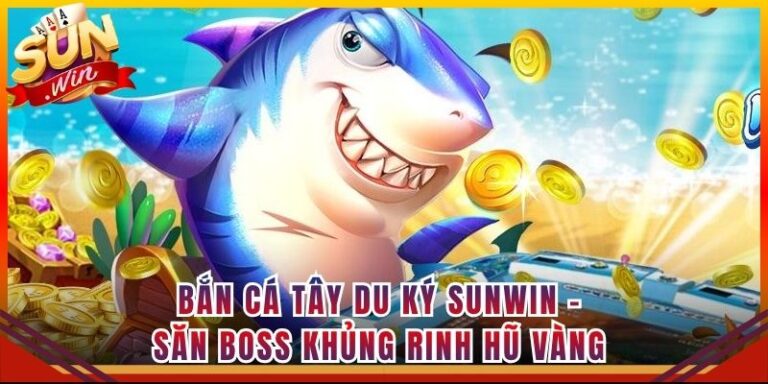 Bắn Cá Tây Du Ký Sunwin - Săn Boss Khủng Rinh Hũ Vàng
