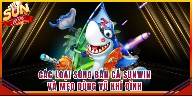 Các Loại Súng Bắn Cá Sunwin Và Mẹo Dùng Vũ Khí Đỉnh