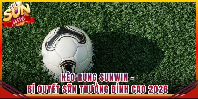 Kèo Rung Sunwin - Bí Quyết Săn Thưởng Đỉnh Cao 2026