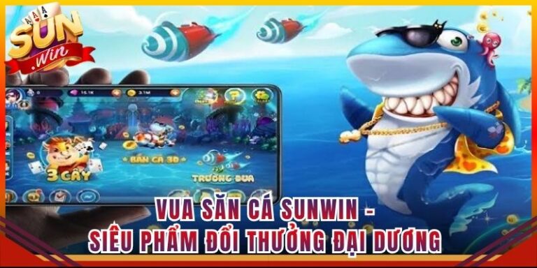 Vua Săn Cá Sunwin - Siêu Phẩm Đổi Thưởng Đại Dương